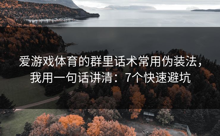 爱游戏体育的群里话术常用伪装法，我用一句话讲清：7个快速避坑