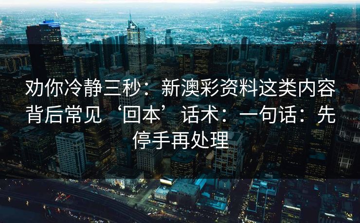 劝你冷静三秒：新澳彩资料这类内容背后常见‘回本’话术：一句话：先停手再处理