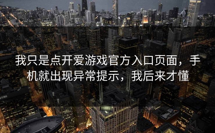我只是点开爱游戏官方入口页面，手机就出现异常提示，我后来才懂