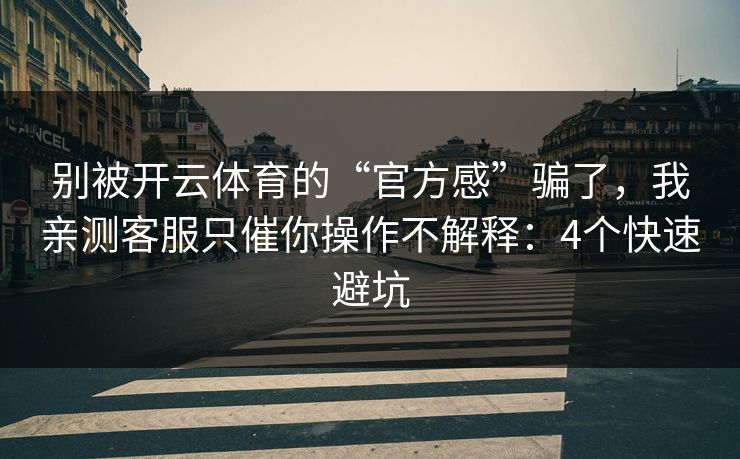 别被开云体育的“官方感”骗了，我亲测客服只催你操作不解释：4个快速避坑