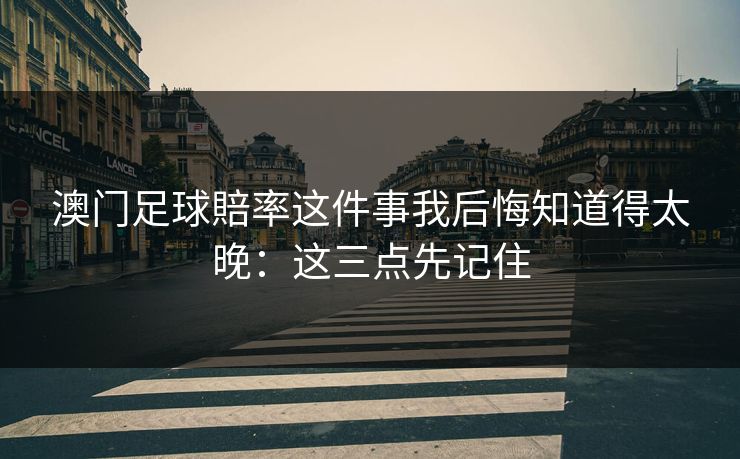 澳门足球賠率这件事我后悔知道得太晚：这三点先记住