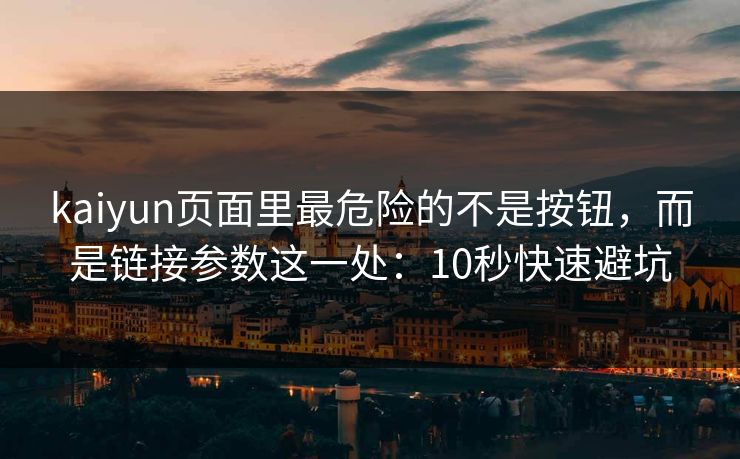 kaiyun页面里最危险的不是按钮，而是链接参数这一处：10秒快速避坑