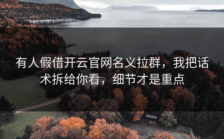 有人假借开云官网名义拉群，我把话术拆给你看，细节才是重点