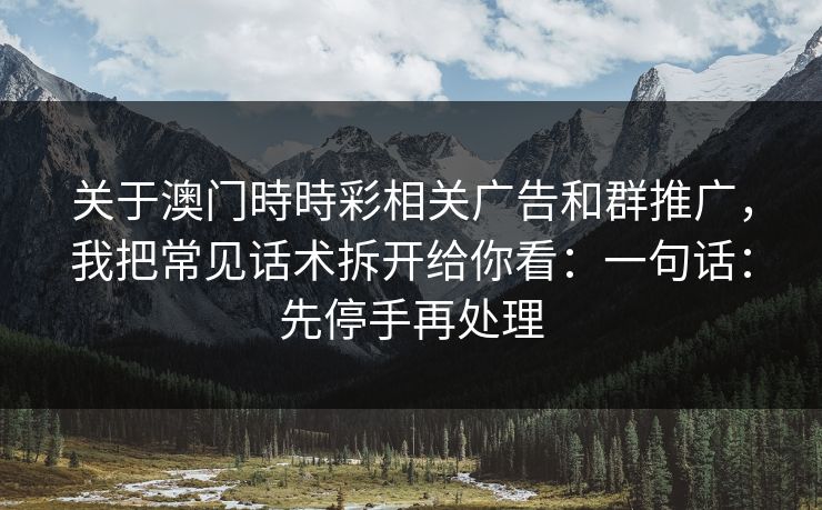 关于澳门時時彩相关广告和群推广，我把常见话术拆开给你看：一句话：先停手再处理