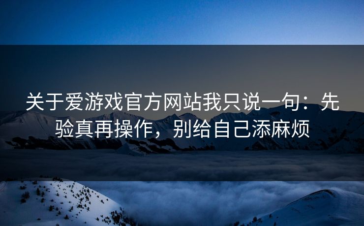 关于爱游戏官方网站我只说一句：先验真再操作，别给自己添麻烦