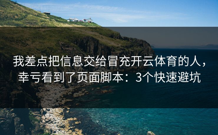我差点把信息交给冒充开云体育的人，幸亏看到了页面脚本：3个快速避坑