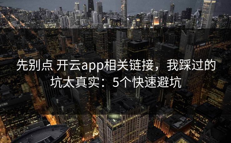 先别点 开云app相关链接，我踩过的坑太真实：5个快速避坑