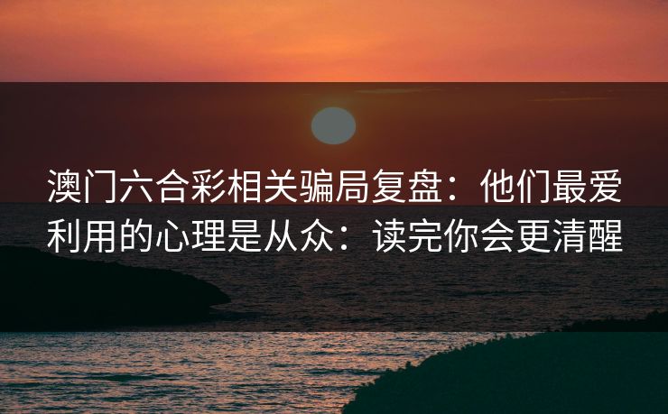 澳门六合彩相关骗局复盘：他们最爱利用的心理是从众：读完你会更清醒