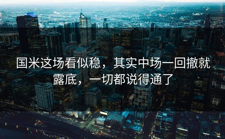 国米这场看似稳，其实中场一回撤就露底，一切都说得通了