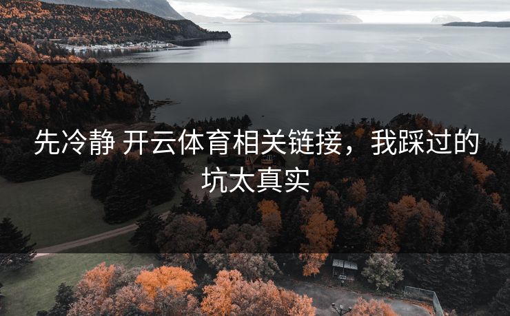先冷静 开云体育相关链接，我踩过的坑太真实
