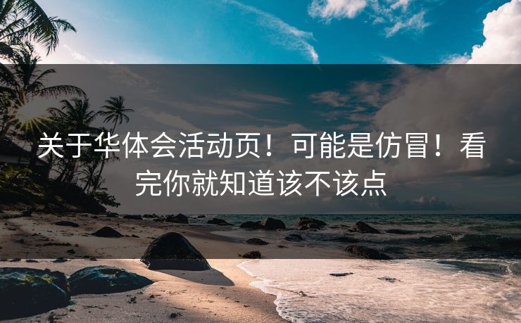 关于华体会活动页！可能是仿冒！看完你就知道该不该点