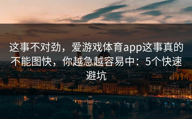 这事不对劲，爱游戏体育app这事真的不能图快，你越急越容易中：5个快速避坑