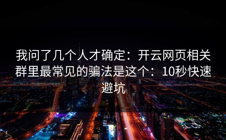 我问了几个人才确定：开云网页相关群里最常见的骗法是这个：10秒快速避坑