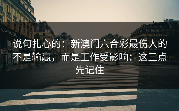 说句扎心的：新澳门六合彩最伤人的不是输赢，而是工作受影响：这三点先记住