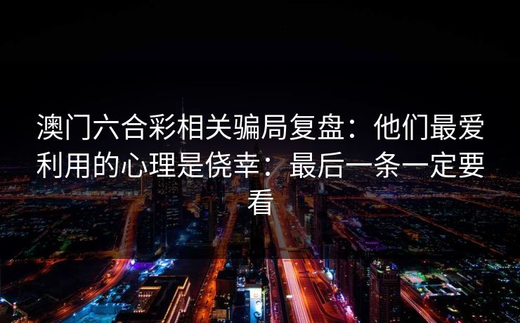 澳门六合彩相关骗局复盘：他们最爱利用的心理是侥幸：最后一条一定要看