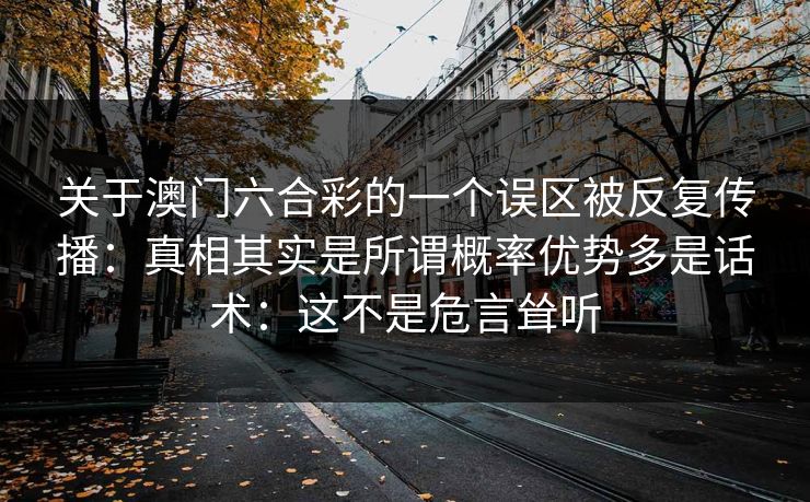 关于澳门六合彩的一个误区被反复传播：真相其实是所谓概率优势多是话术：这不是危言耸听