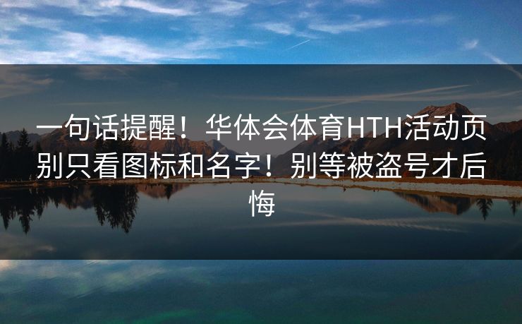 一句话提醒！华体会体育HTH活动页别只看图标和名字！别等被盗号才后悔