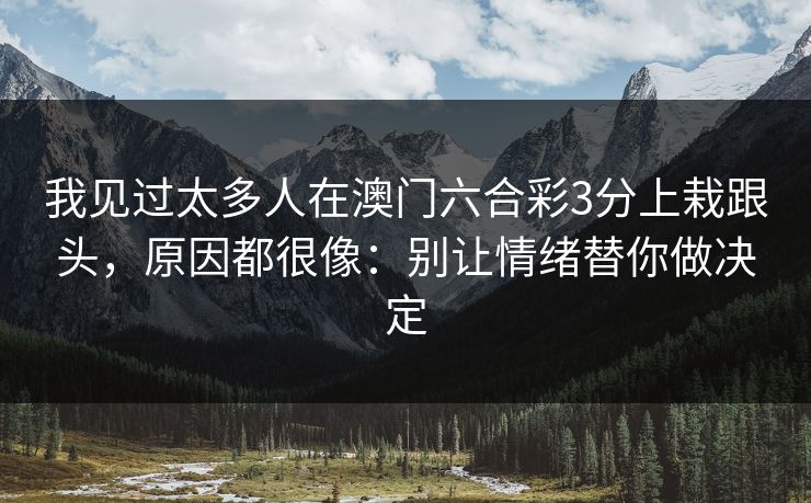 我见过太多人在澳门六合彩3分上栽跟头，原因都很像：别让情绪替你做决定