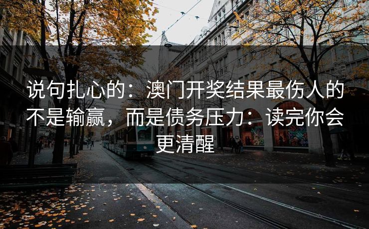 说句扎心的：澳门开奖结果最伤人的不是输赢，而是债务压力：读完你会更清醒