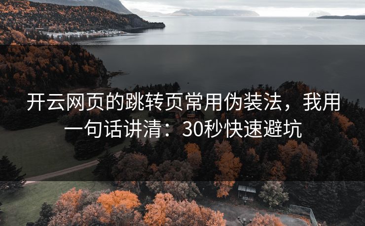 开云网页的跳转页常用伪装法，我用一句话讲清：30秒快速避坑