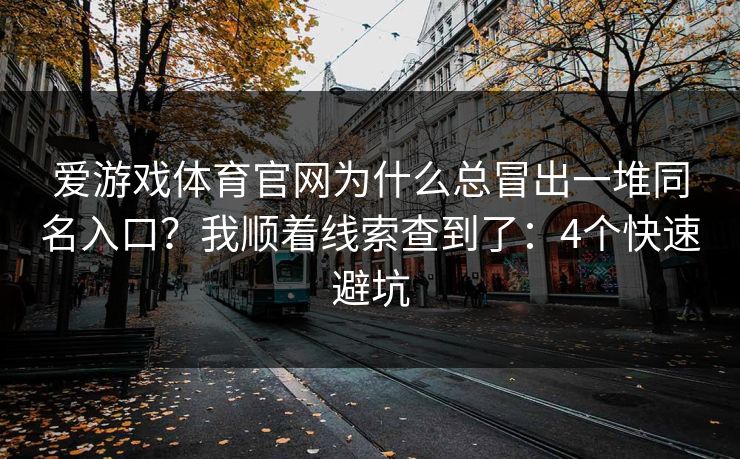 爱游戏体育官网为什么总冒出一堆同名入口？我顺着线索查到了：4个快速避坑
