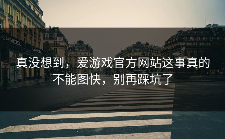 真没想到，爱游戏官方网站这事真的不能图快，别再踩坑了